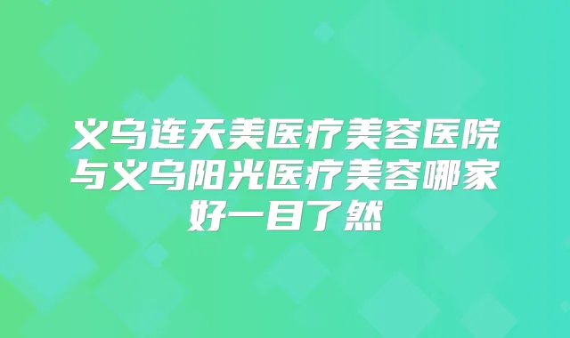 义乌连天美医疗美容医院与义乌阳光医疗美容哪家好一目了然
