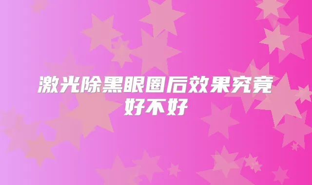 激光除黑眼圈后效果究竟好不好
