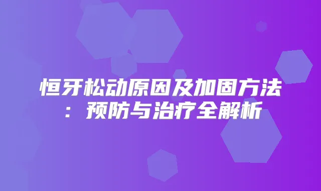 恒牙松动原因及加固方法：预防与全解析