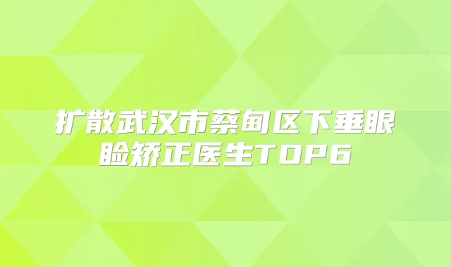 扩散武汉市蔡甸区下垂眼睑矫正医生TOP6