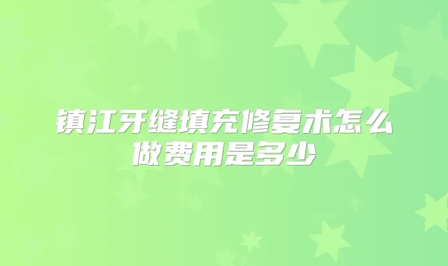 镇江牙缝填充修复术怎么做费用是多少