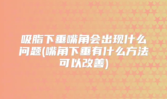 吸脂下垂嘴角会出现什么问题(嘴角下垂有什么方法可以)
