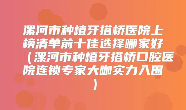 漯河市种植牙搭桥医院上榜清单前十佳选择哪家好（漯河市种植牙搭桥口腔医院连锁专家大咖实力入围）