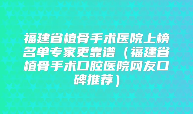 福建省植骨手术医院上榜名单专家更靠谱（福建省植骨手术口腔医院网友口碑推荐）