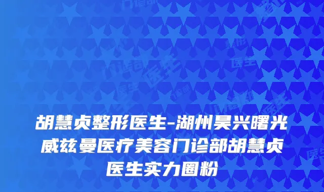胡慧贞整形医生-湖州昊兴曙光威兹曼医疗美容门诊部胡慧贞医生实力圈粉