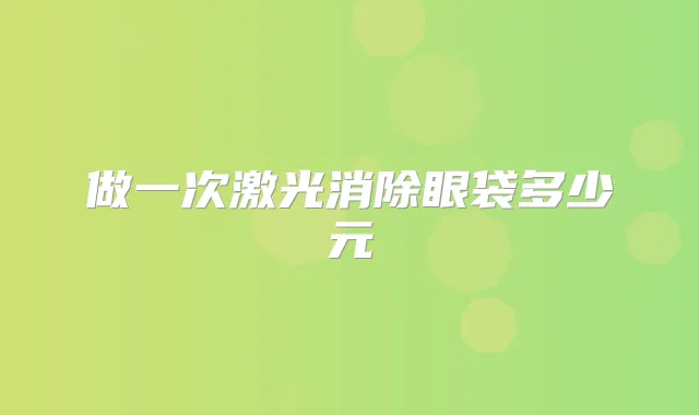 做一次激光消除眼袋多少元