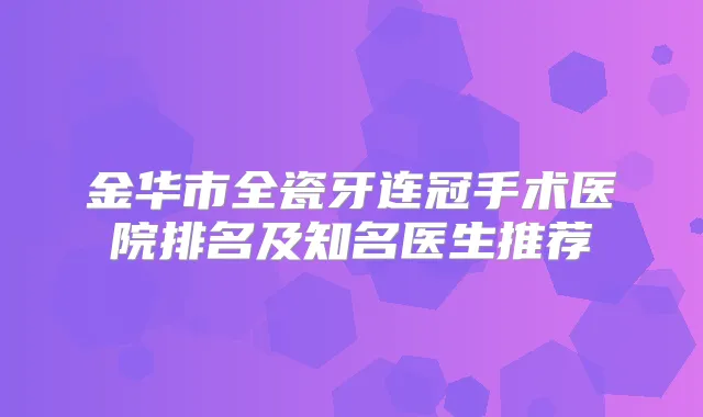 金华市全瓷牙连冠手术医院排名及知名医生推荐