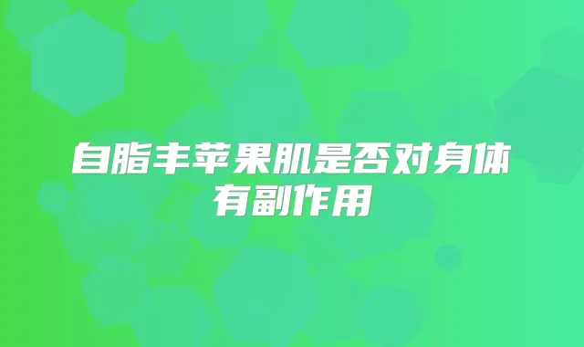 自脂丰苹果肌是否对身体有副作用