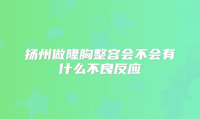 扬州做隆胸整容会不会有什么不良反应