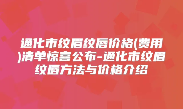 通化市纹眉纹唇价格(费用)清单惊喜公布-通化市纹眉纹唇方法与价格介绍