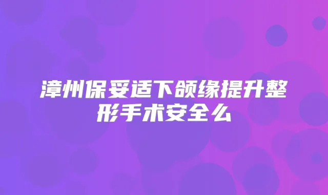 漳州下颌缘提升整形手术安全么