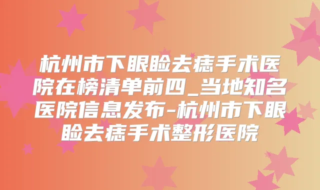 杭州市下眼睑去痣手术医院在榜清单前四_当地知名医院信息发布-杭州市下眼睑去痣手术整形医院