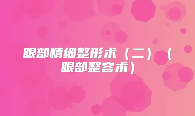 眼部精细整形术（二）（眼部整容术）