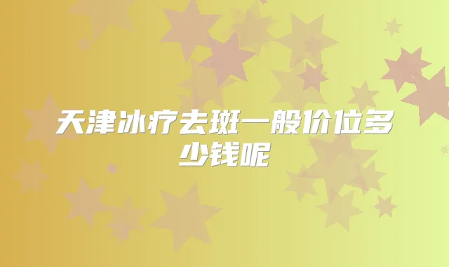 天津冰疗去斑一般价位多少钱呢