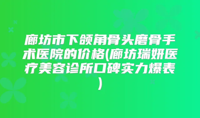 廊坊市下颌角骨头磨骨手术医院的价格(廊坊瑞妍医疗美容诊所口碑实力爆表)