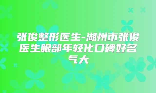 张俊整形医生-湖州市张俊医生眼部年轻化口碑好名气大