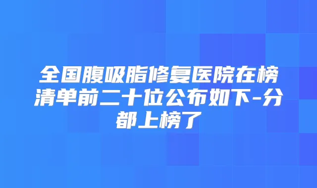 全国腹吸脂修复医院在榜清单前二十位公布如下-分都上榜了