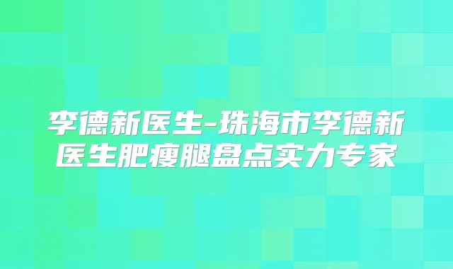 李德新医生-珠海市李德新医生肥瘦腿盘点实力专家