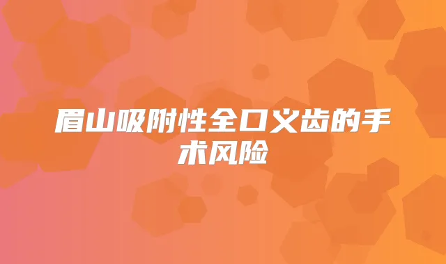 眉山吸附性全口义齿的手术风险