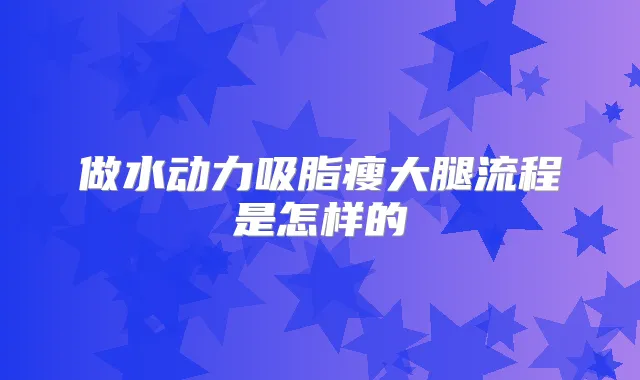 做水动力吸脂瘦大腿流程是怎样的