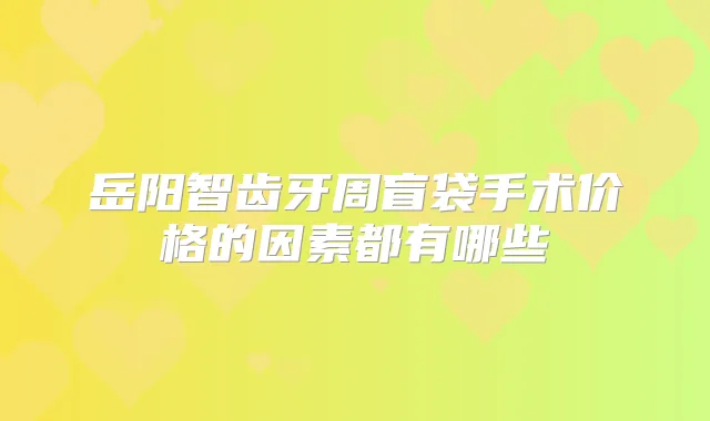 岳阳智齿牙周盲袋手术价格的因素都有哪些