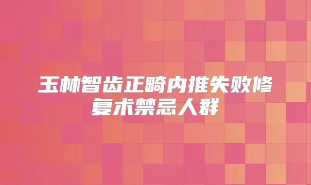 玉林智齿正畸内推失败修复术禁忌人群