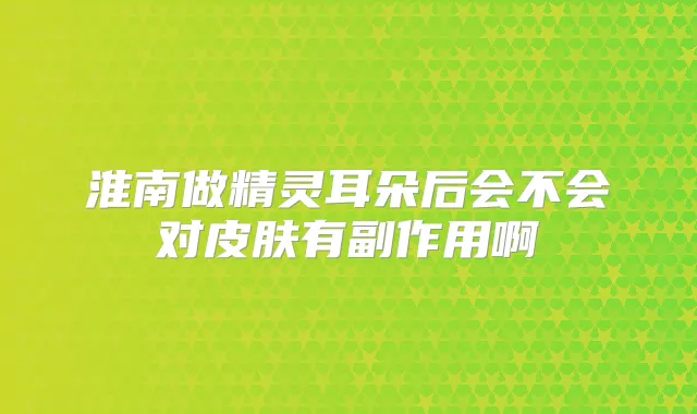 淮南做朵后会不会对皮肤有副作用啊