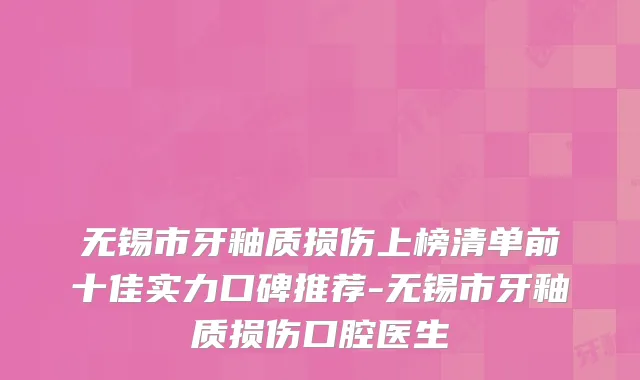 无锡市牙釉质损伤上榜清单前十佳实力口碑推荐-无锡市牙釉质损伤口腔医生