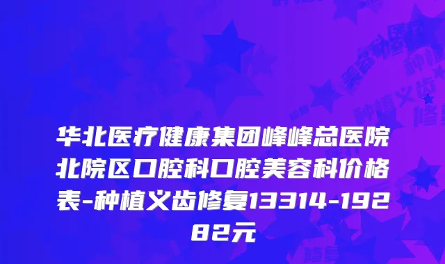 华北医疗健康集团峰峰总医院北院区口腔科口腔美容科价格表-种植义齿修复13314-19282元