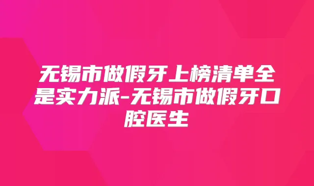 无锡市做假牙上榜清单全是实力派-无锡市做假牙口腔医生