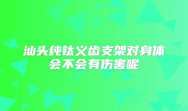 汕头纯钛义齿支架对身体会不会有伤害呢