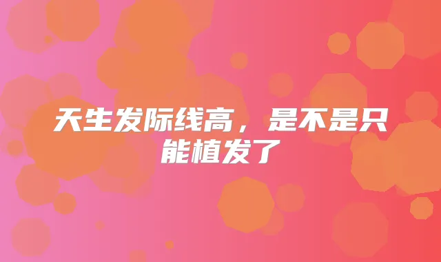天生发际线高，是不是只能植发了