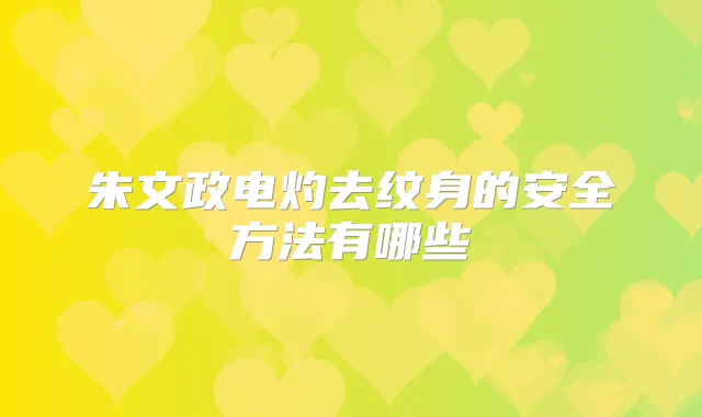 朱文政电灼去纹身的安全方法有哪些