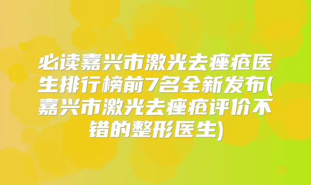 必读嘉兴市激光去痤疮医生排行榜前7名全新发布(嘉兴市激光去痤疮评价不错的整形医生)