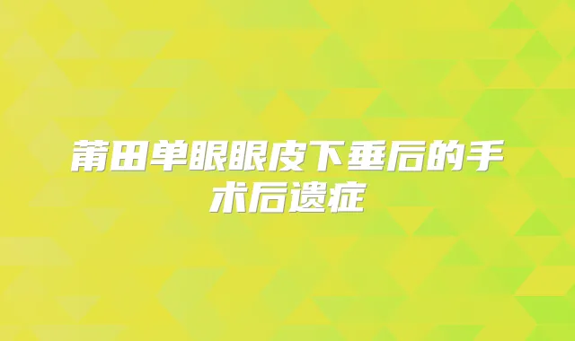 莆田单眼眼皮下垂后的手术后遗症
