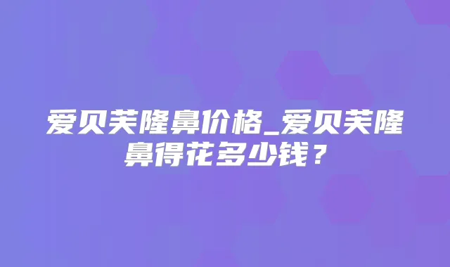 爱贝芙隆鼻价格_爱贝芙隆鼻得花多少钱？