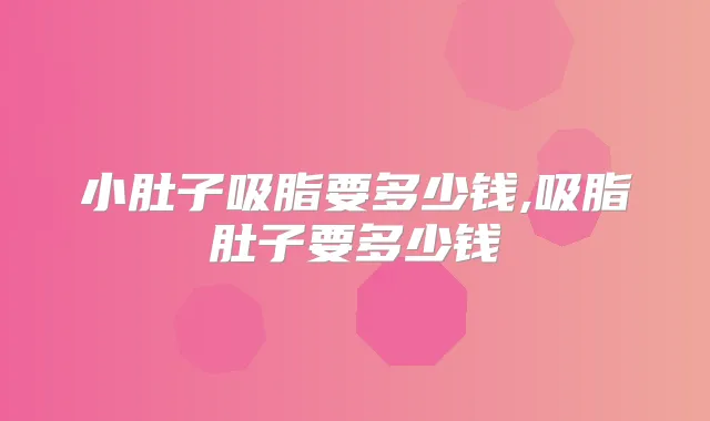 小肚子吸脂要多少钱,吸脂肚子要多少钱