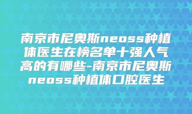 南京市尼奥斯neoss种植体医生在榜名单十强人气高的有哪些-南京市尼奥斯neoss种植体口腔医生