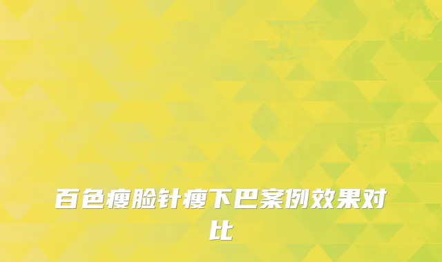百色瘦脸针瘦下巴案例效果对比