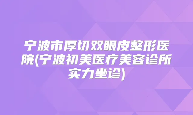 宁波市厚切双眼皮整形医院(宁波初美医疗美容诊所实力坐诊)