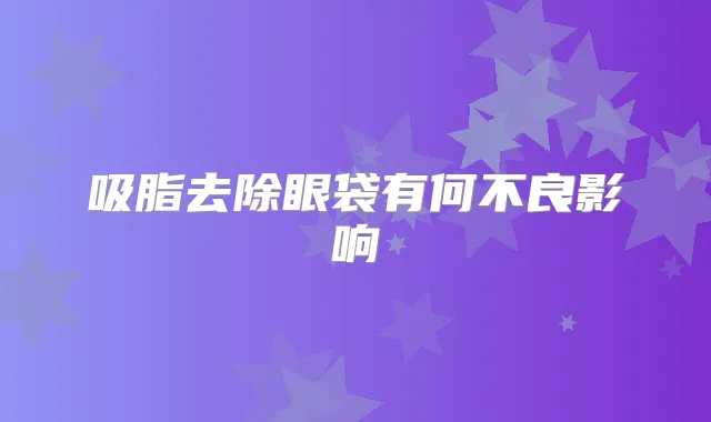 吸脂去除眼袋有何不良影响
