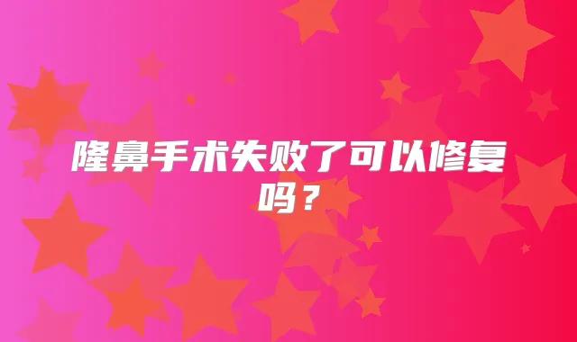 隆鼻手术失败了可以修复吗?