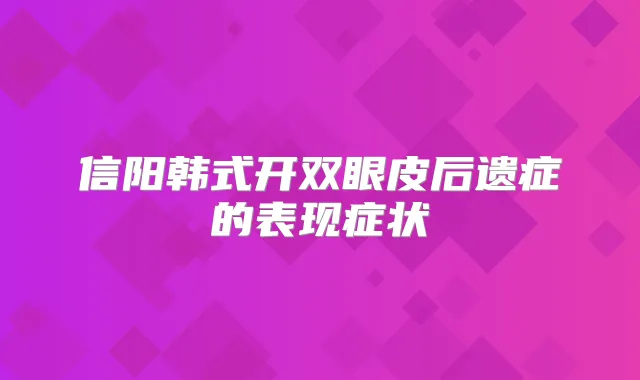 信阳韩式开双眼皮后遗症的表现症状