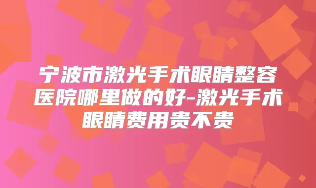 宁波市激光手术眼睛整容医院哪里做的好-激光手术眼睛费用贵不贵