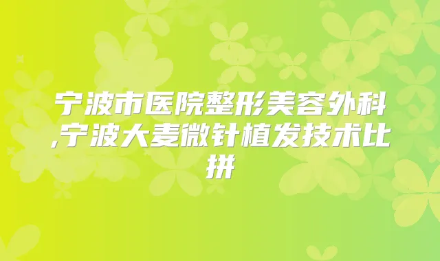宁波市医院整形美容外科,宁波大麦微针植发技术比拼