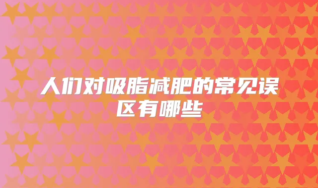 人们对吸脂减肥的常见误区有哪些