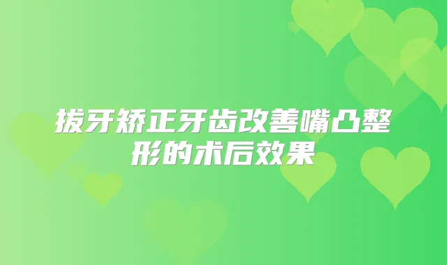 拔牙矫正牙齿嘴凸整形的术后效果