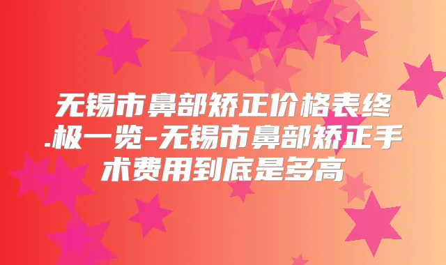 无锡市鼻部矫正价格表终.极一览-无锡市鼻部矫正手术费用到底是多高