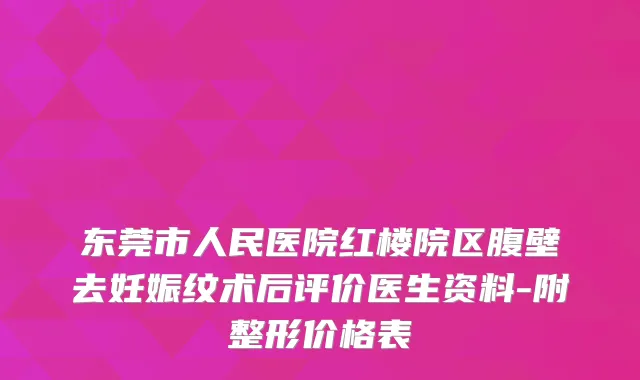 东莞市人民医院红楼院区腹壁去妊娠纹术后评价医生资料-附整形价格表