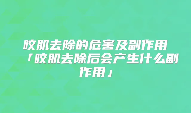 咬肌去除的危害及副作用「咬肌去除后会产生什么副作用」